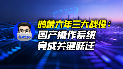 鸿蒙六年三大战役：国产操作系统完成关键跃迁｜商业微史记